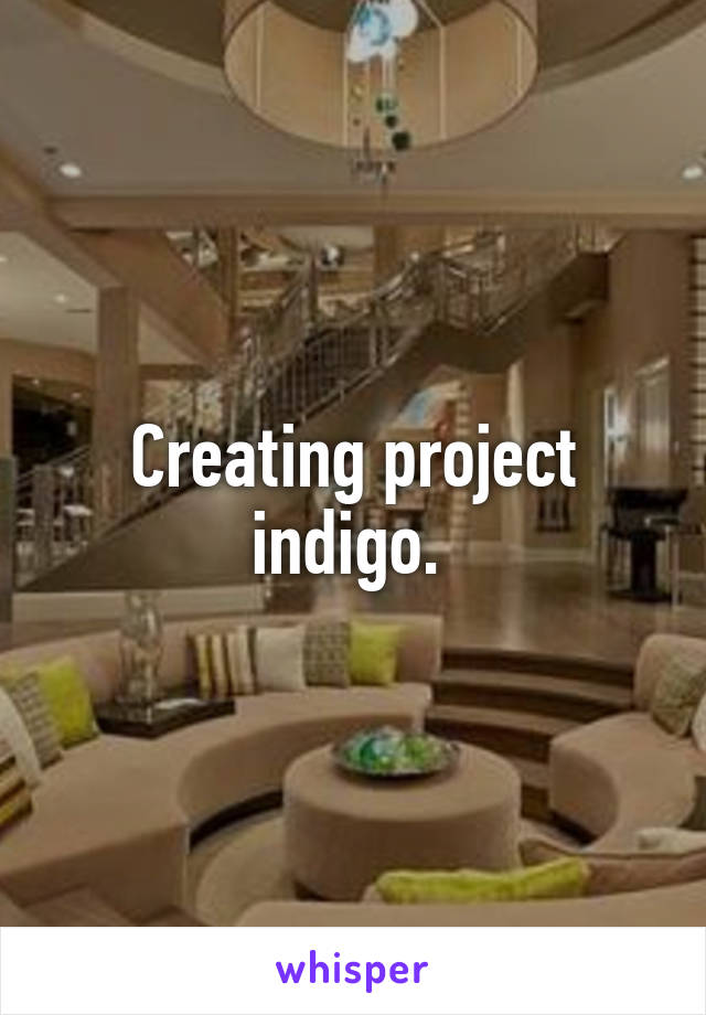 Creating project indigo. 