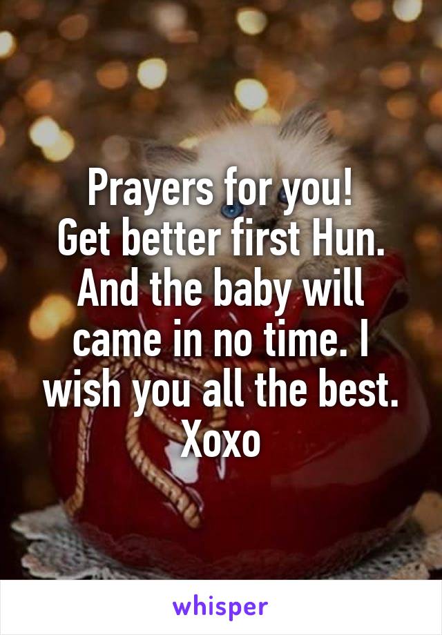 Prayers for you!
Get better first Hun. And the baby will came in no time. I wish you all the best. Xoxo