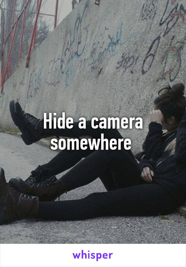 Hide a camera somewhere 