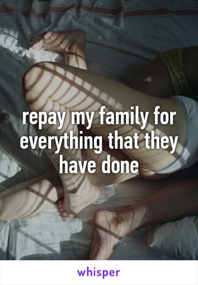 repay my family for everything that they have done