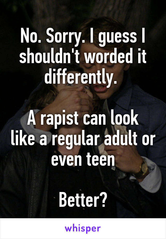 No. Sorry. I guess I shouldn't worded it differently. 

A rapist can look like a regular adult or even teen

Better?