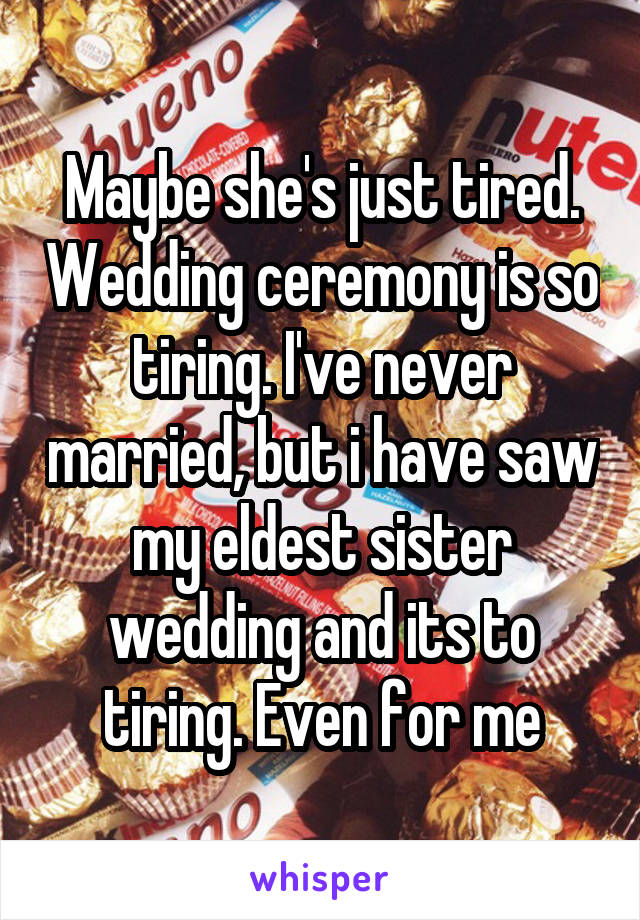Maybe she's just tired. Wedding ceremony is so tiring. I've never married, but i have saw my eldest sister wedding and its to tiring. Even for me