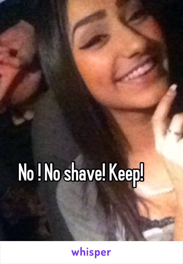 No ! No shave! Keep!