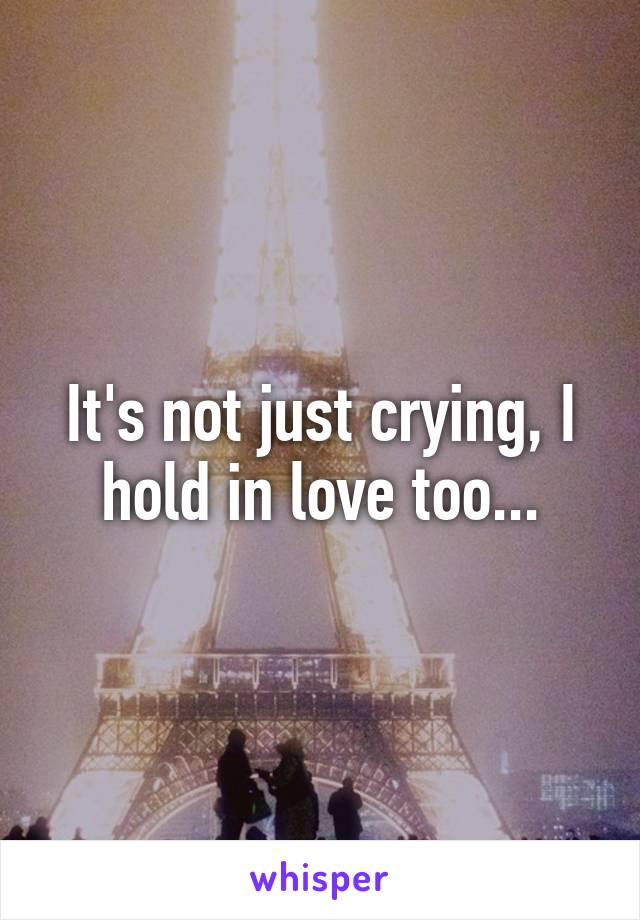 It's not just crying, I hold in love too...