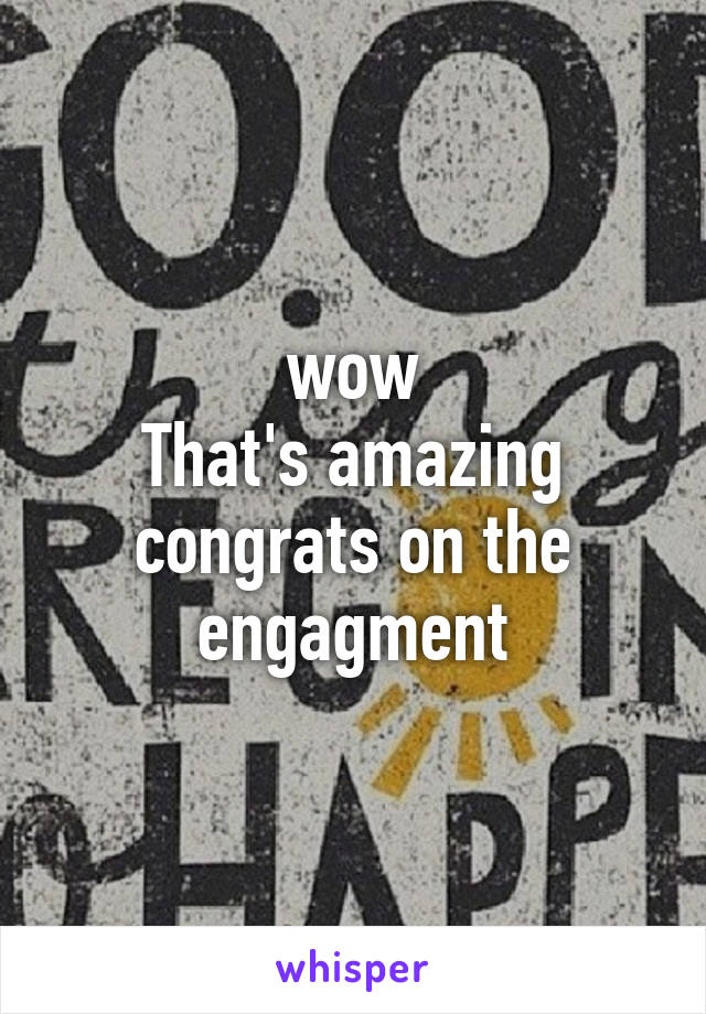 wow
That's amazing
congrats on the engagment