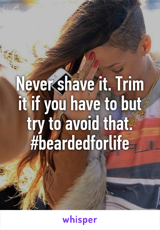 Never shave it. Trim it if you have to but try to avoid that. #beardedforlife