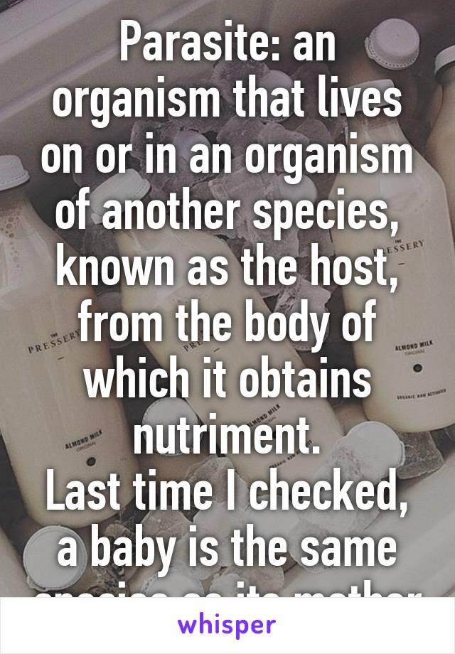 Parasite: an organism that lives on or in an organism of another species, known as the host, from the body of which it obtains nutriment.
Last time I checked, a baby is the same species as its mother