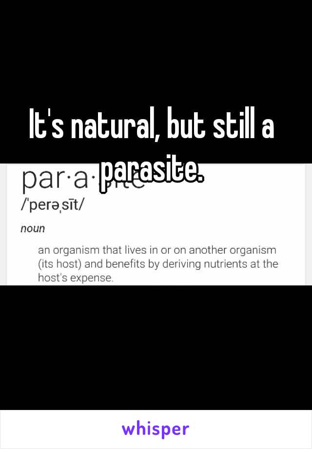 It's natural, but still a parasite. 