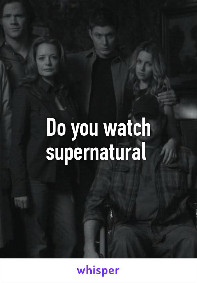 Do you watch supernatural 