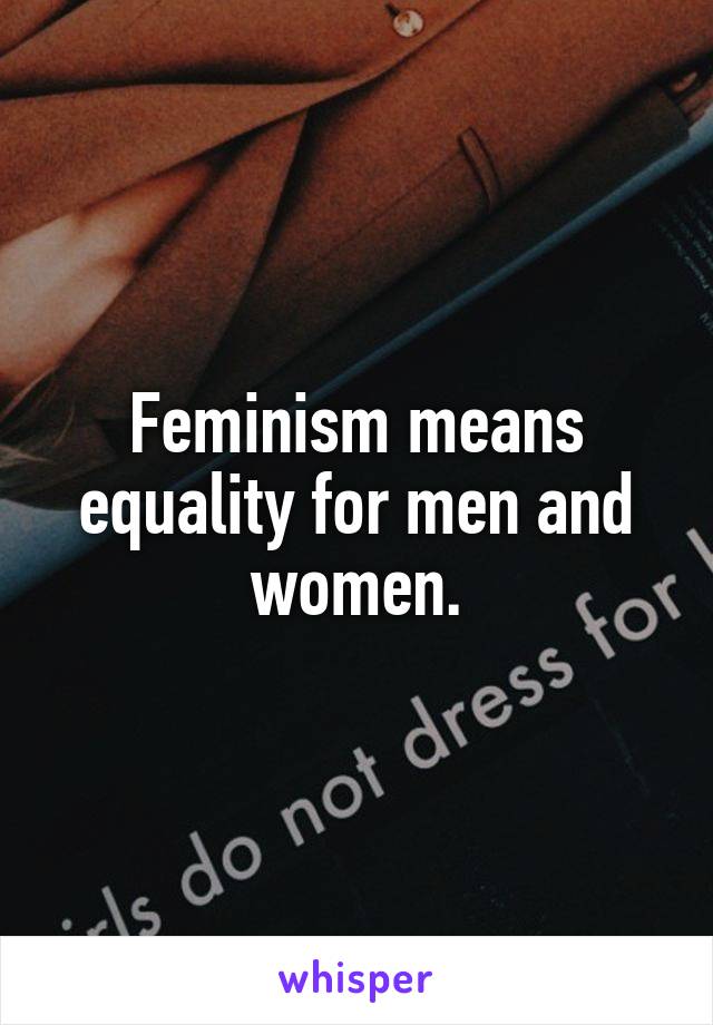 Feminism means equality for men and women.