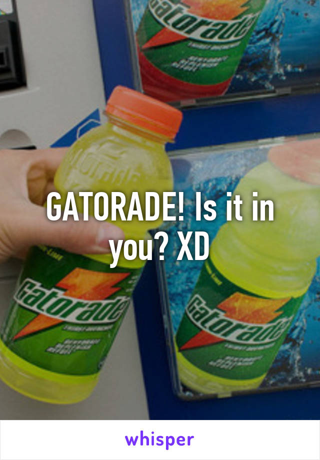 GATORADE! Is it in you? XD