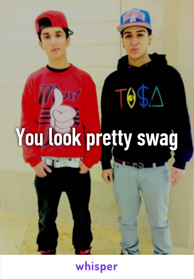 You look pretty swag