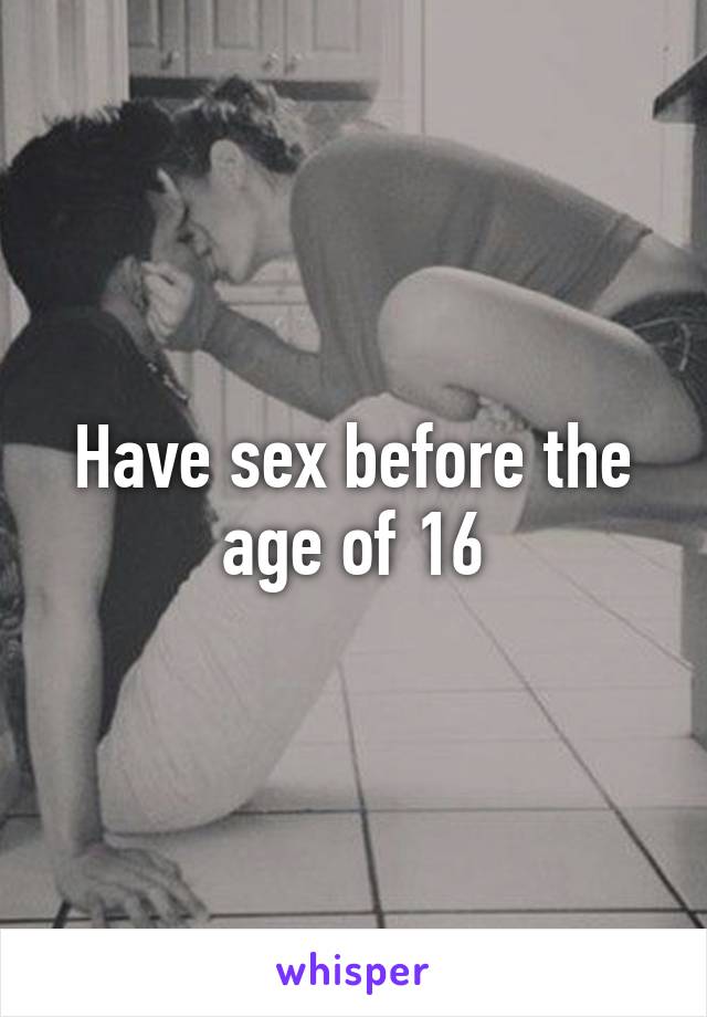 Have sex before the age of 16