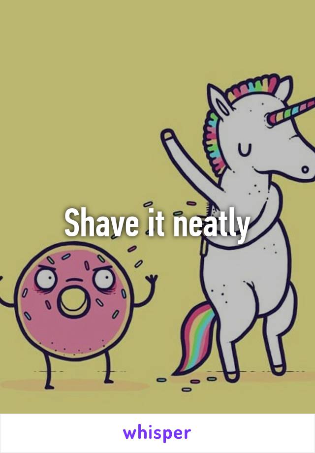 Shave it neatly