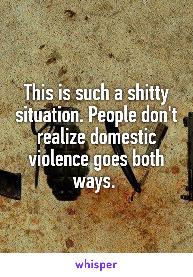 This is such a shitty situation. People don't realize domestic violence goes both ways. 