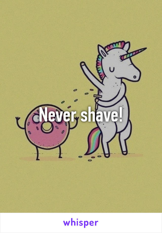 Never shave!