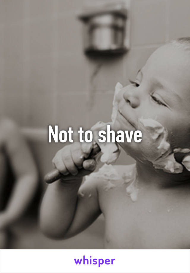 Not to shave