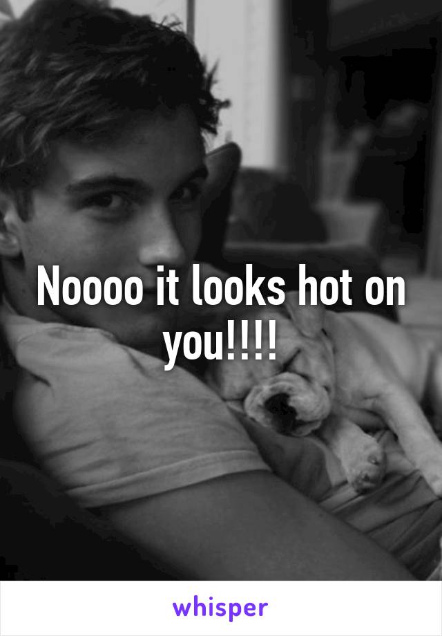 Noooo it looks hot on you!!!!