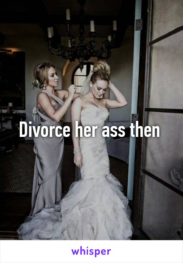 Divorce her ass then 