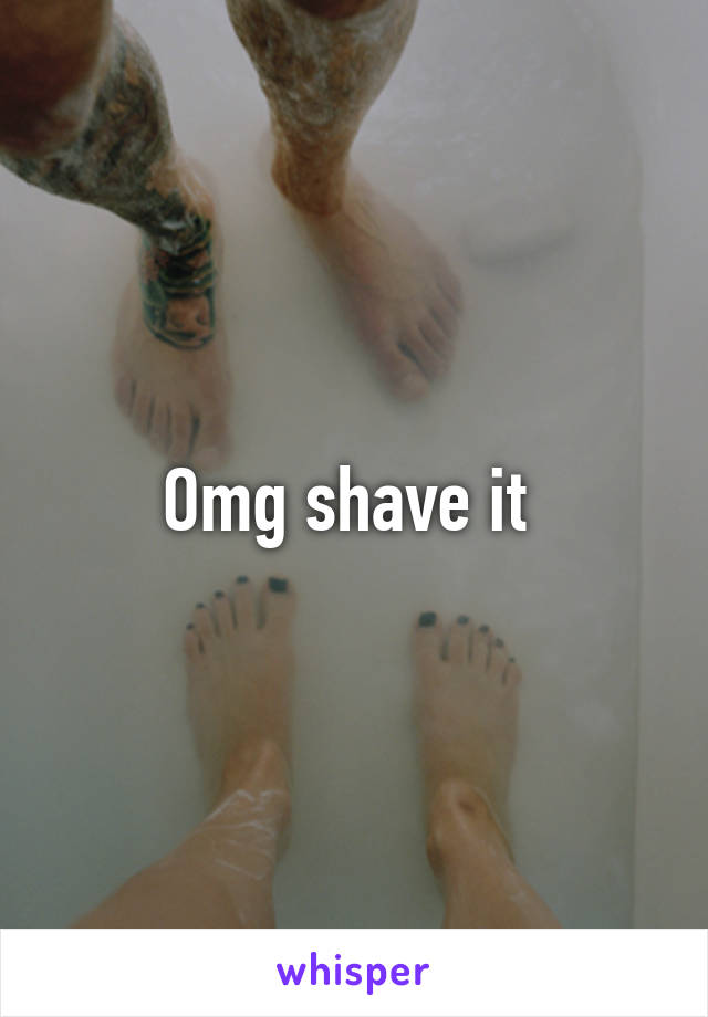 Omg shave it 