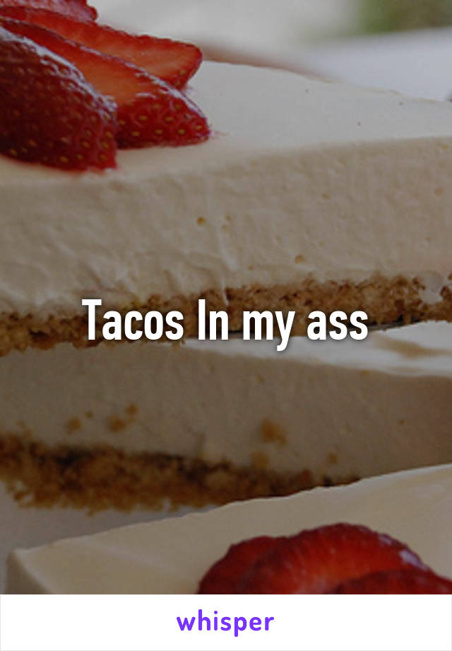 Tacos In my ass