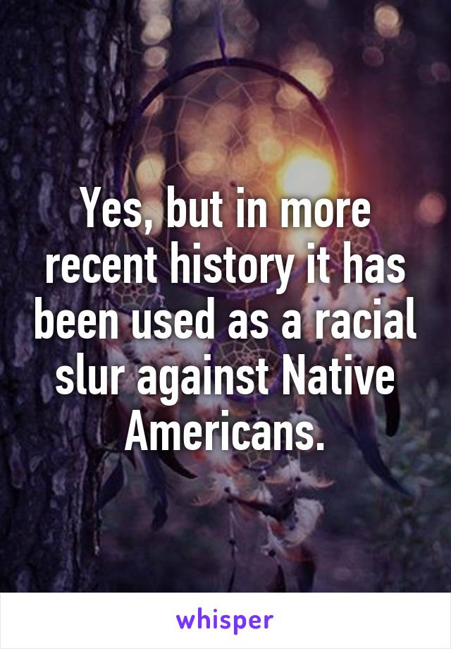 Yes, but in more recent history it has been used as a racial slur against Native Americans.