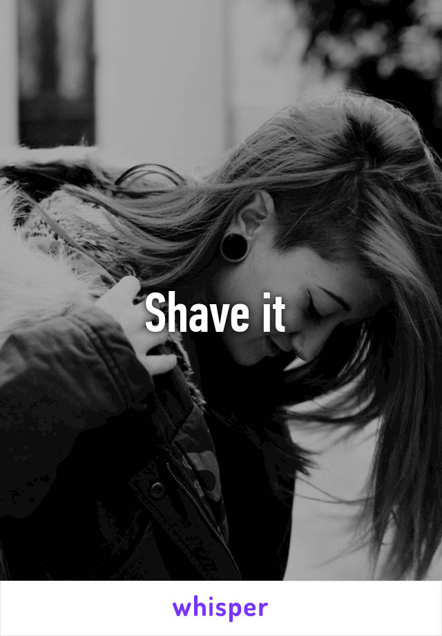 Shave it 