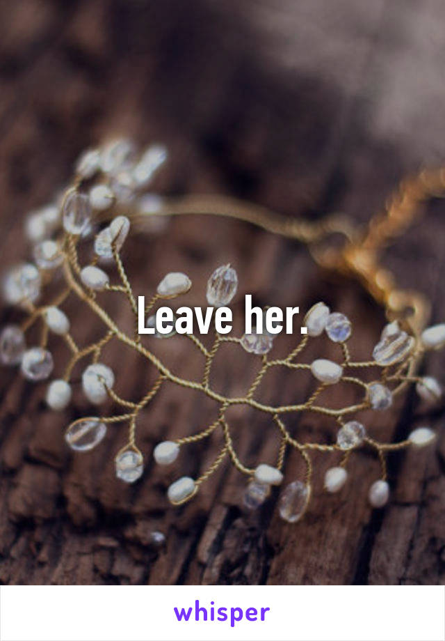 Leave her.