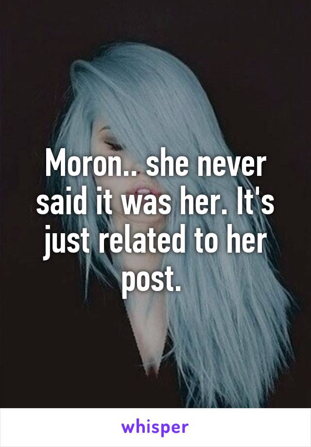 Moron.. she never said it was her. It's just related to her post. 