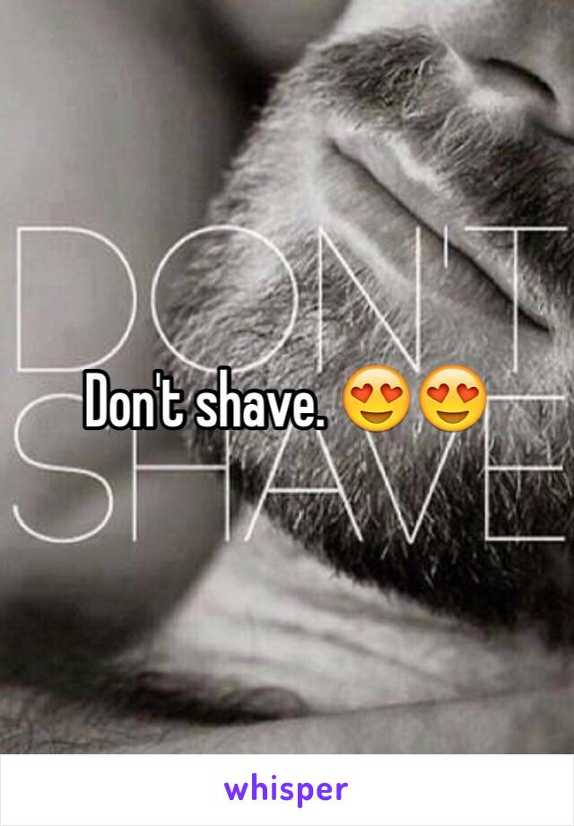 Don't shave. 😍😍