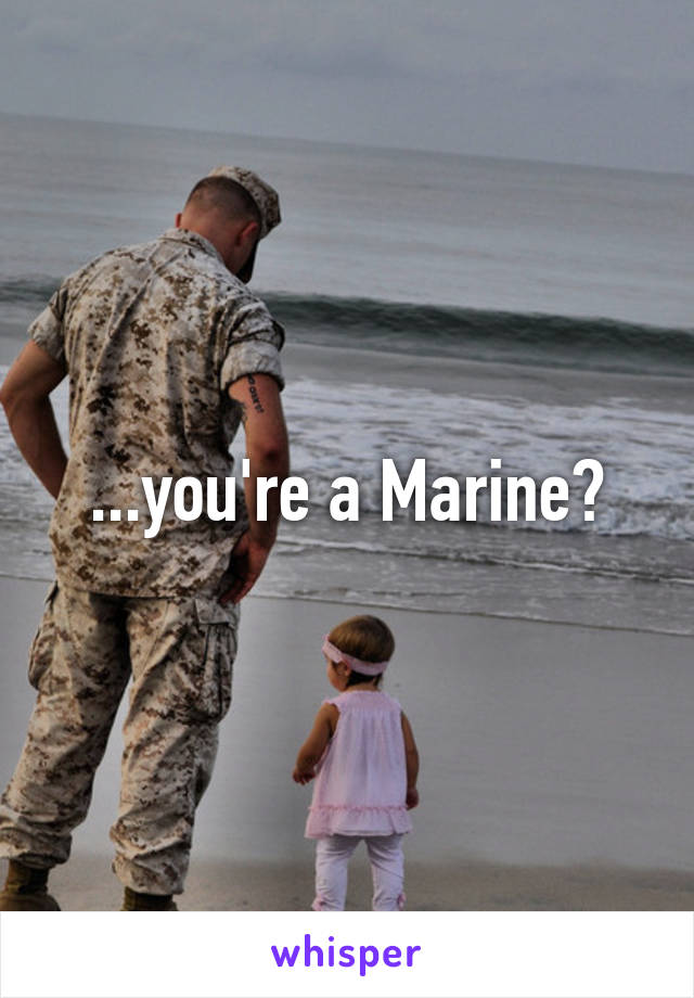 ...you're a Marine?