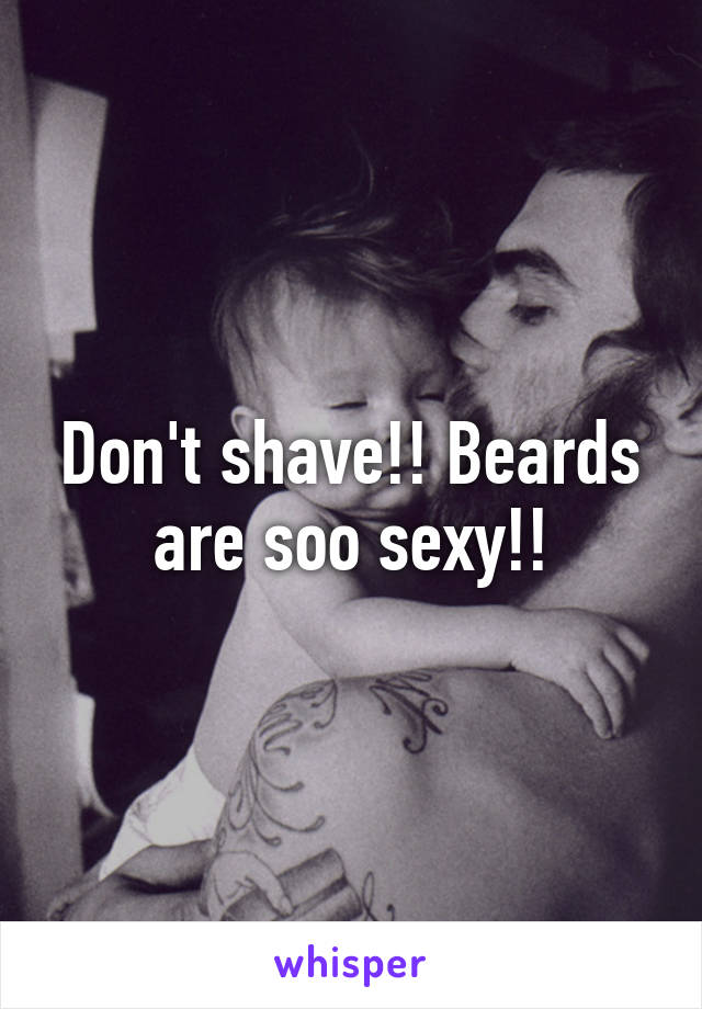 Don't shave!! Beards are soo sexy!!