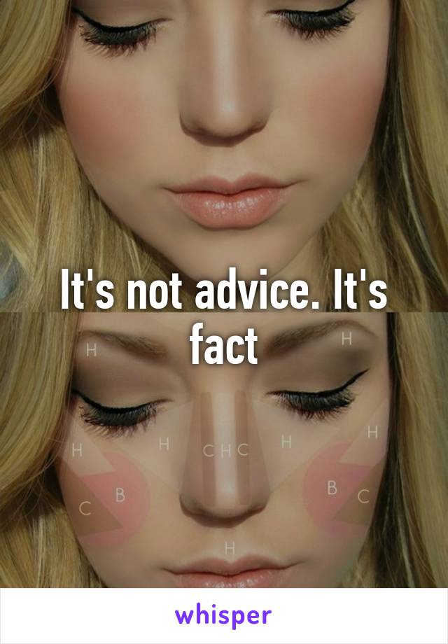 It's not advice. It's fact