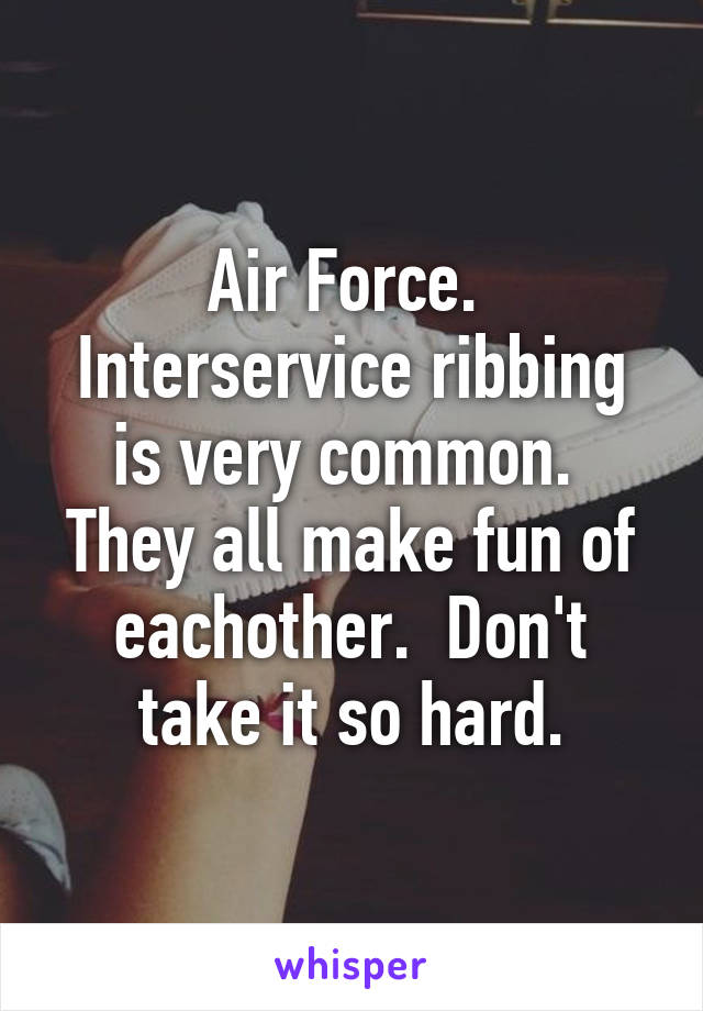 Air Force.  Interservice ribbing is very common.  They all make fun of eachother.  Don't take it so hard.