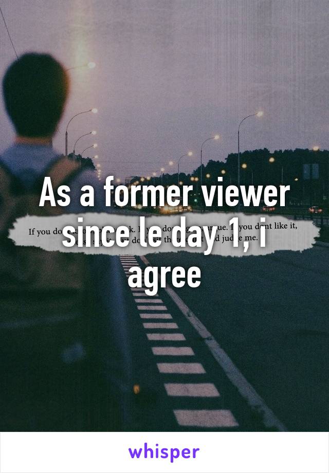 As a former viewer since le day 1, i agree