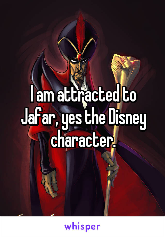I am attracted to Jafar, yes the Disney character.