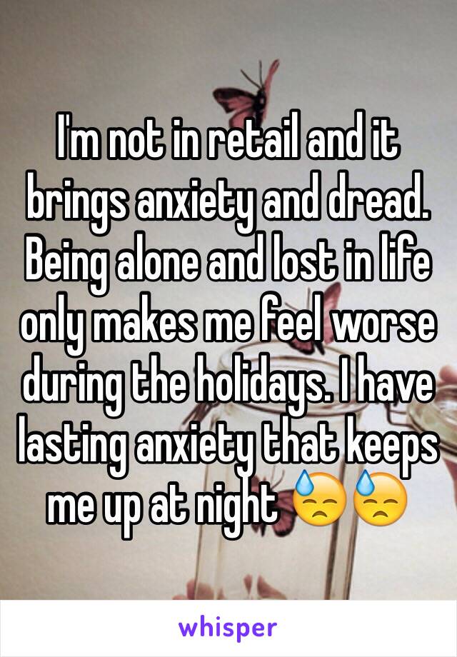 I'm not in retail and it brings anxiety and dread. Being alone and lost in life only makes me feel worse during the holidays. I have lasting anxiety that keeps me up at night 😓😓