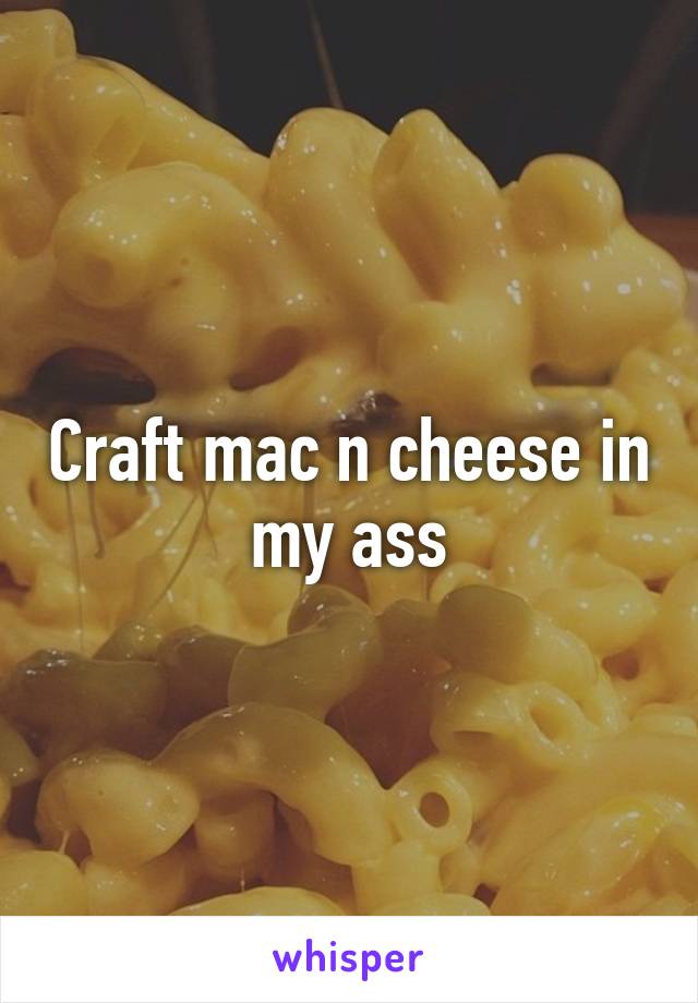 Craft mac n cheese in my ass