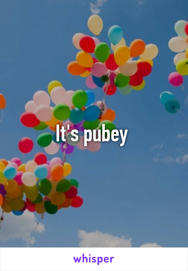 It's pubey 