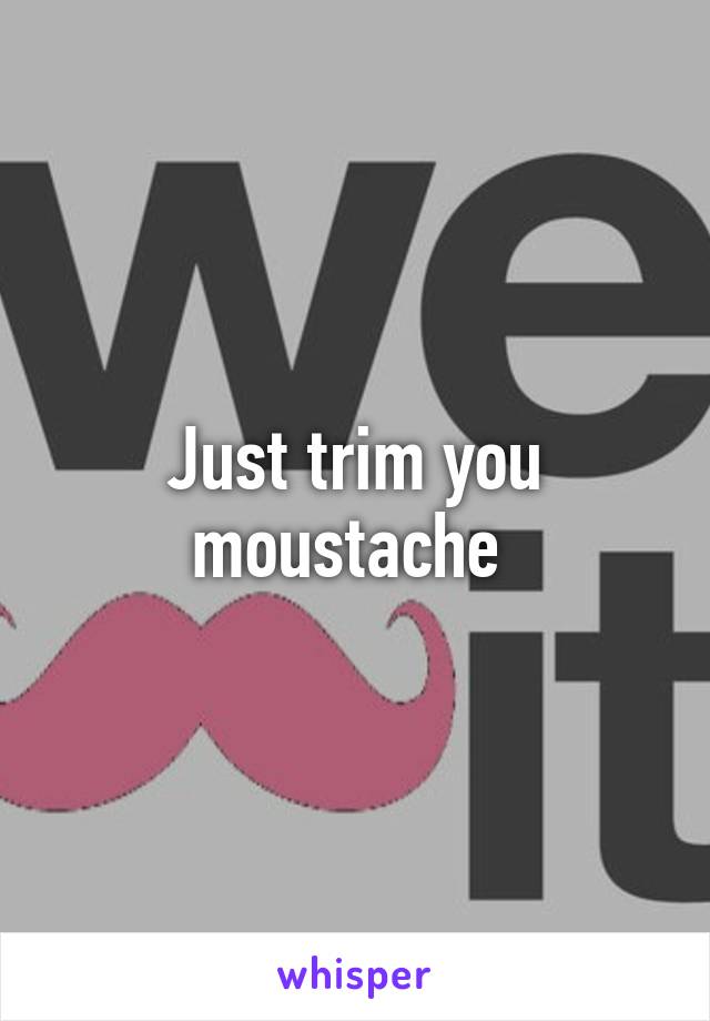 Just trim you moustache 