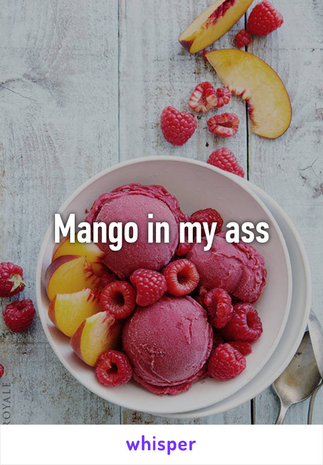 Mango in my ass