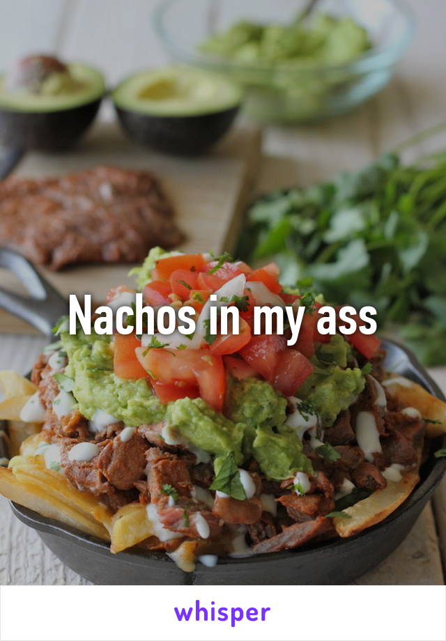 Nachos in my ass