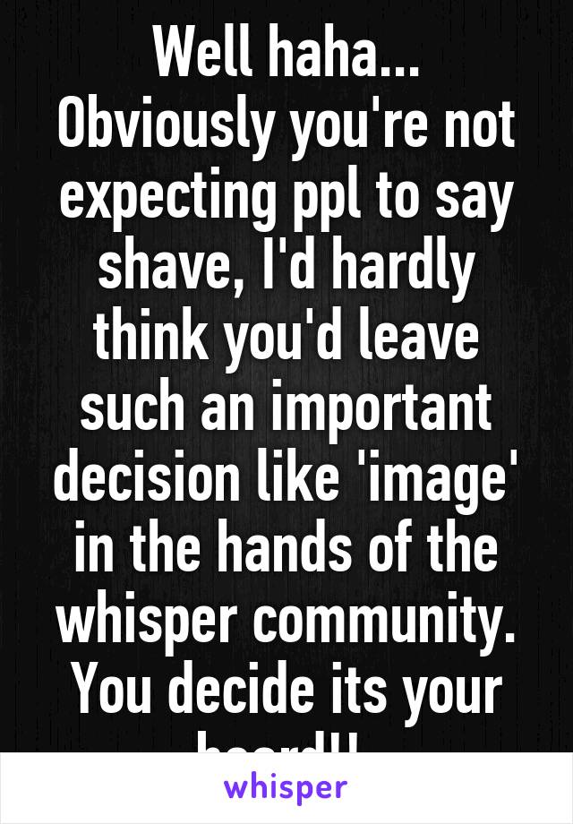 Well haha... Obviously you're not expecting ppl to say shave, I'd hardly think you'd leave such an important decision like 'image' in the hands of the whisper community. You decide its your beard!!.