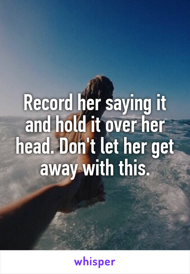 Record her saying it and hold it over her head. Don't let her get away with this.