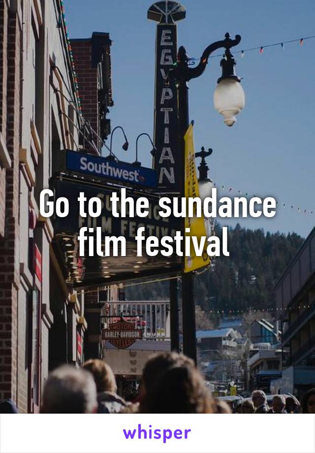 Go to the sundance film festival 