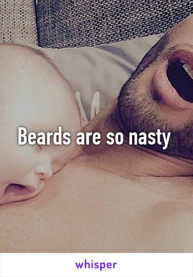 Beards are so nasty 