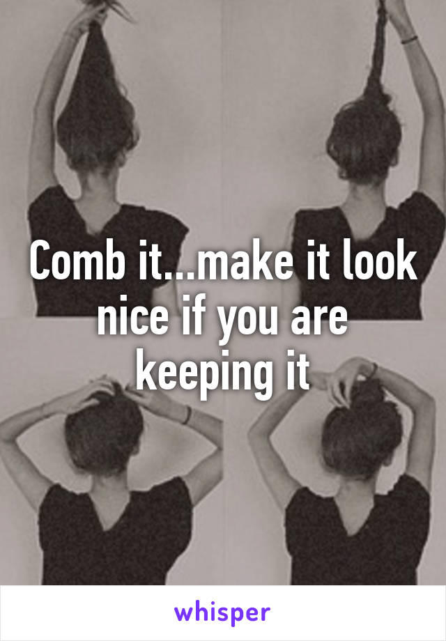 Comb it...make it look nice if you are keeping it