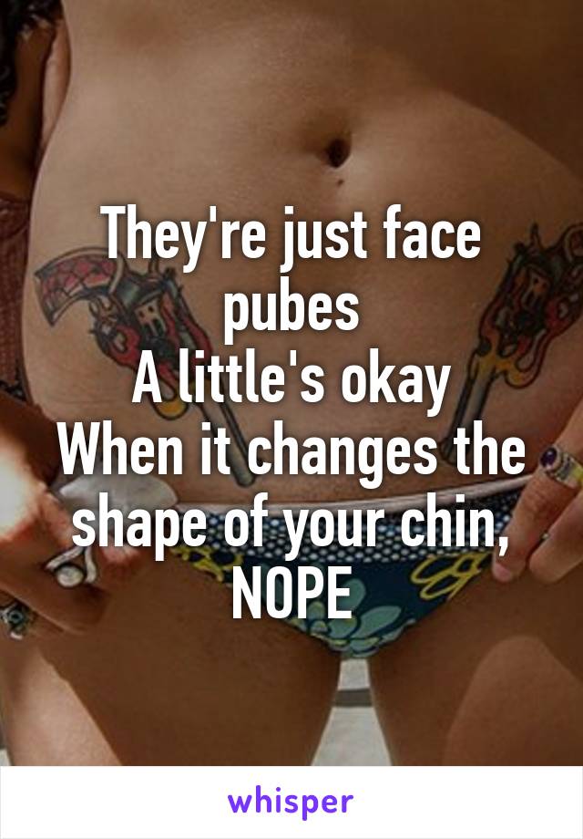 They're just face pubes
A little's okay
When it changes the shape of your chin, NOPE