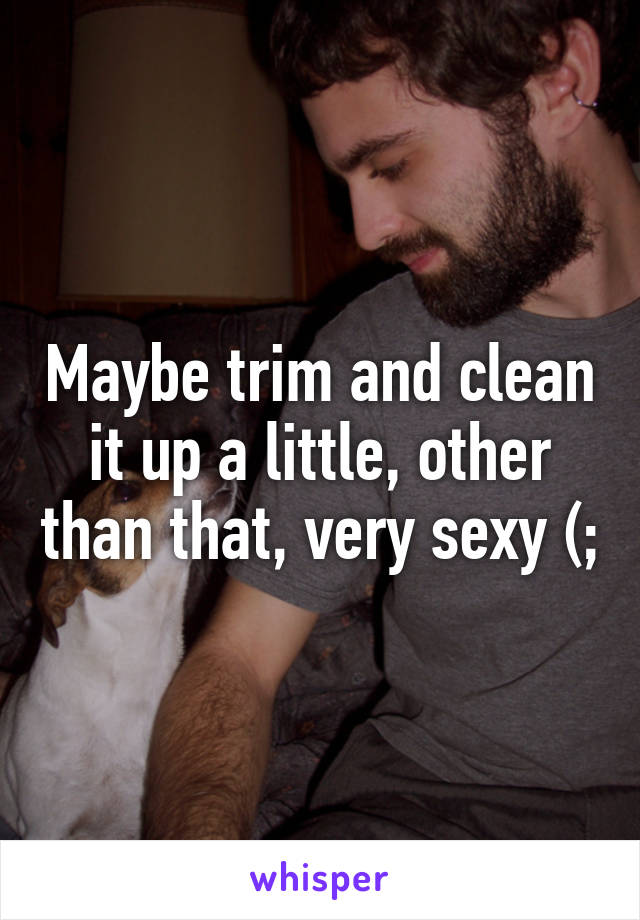 Maybe trim and clean it up a little, other than that, very sexy (;