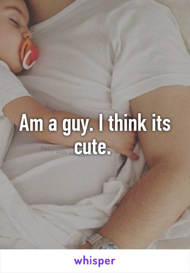 Am a guy. I think its cute. 